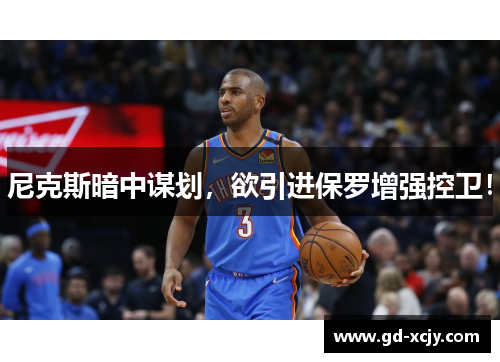 尼克斯暗中谋划，欲引进保罗增强控卫！