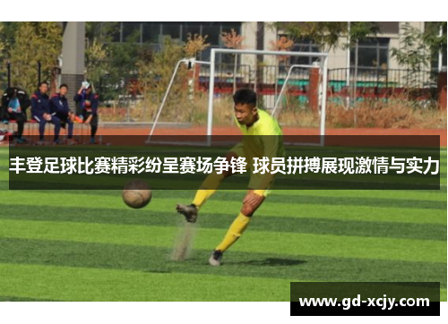 丰登足球比赛精彩纷呈赛场争锋 球员拼搏展现激情与实力