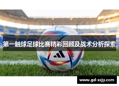 第一触球足球比赛精彩回顾及战术分析探索